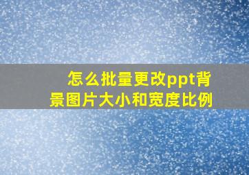 怎么批量更改ppt背景图片大小和宽度比例