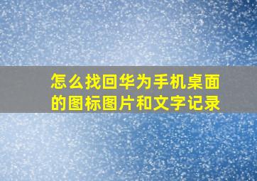 怎么找回华为手机桌面的图标图片和文字记录