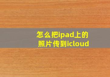 怎么把ipad上的照片传到icloud