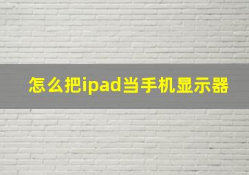 怎么把ipad当手机显示器