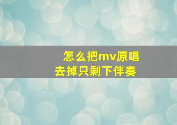 怎么把mv原唱去掉只剩下伴奏