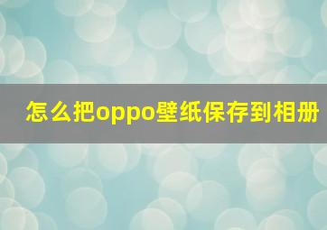 怎么把oppo壁纸保存到相册