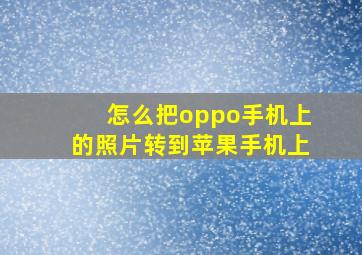 怎么把oppo手机上的照片转到苹果手机上