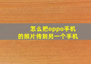 怎么把oppo手机的照片传到另一个手机