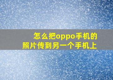 怎么把oppo手机的照片传到另一个手机上