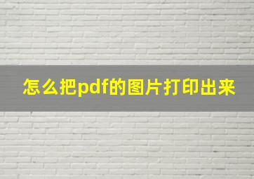 怎么把pdf的图片打印出来