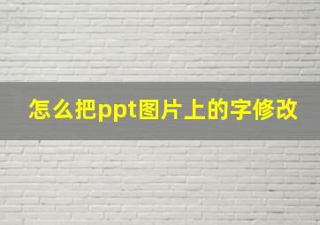 怎么把ppt图片上的字修改