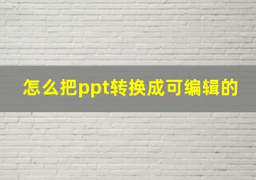 怎么把ppt转换成可编辑的