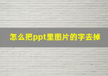 怎么把ppt里图片的字去掉