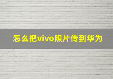 怎么把vivo照片传到华为