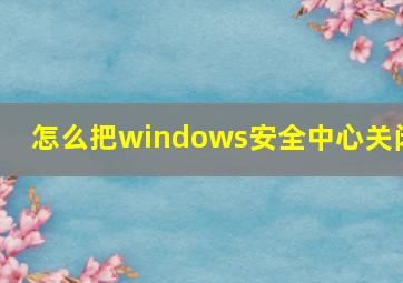 怎么把windows安全中心关闭