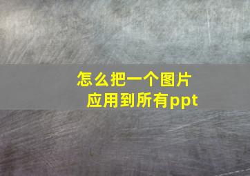 怎么把一个图片应用到所有ppt