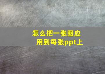 怎么把一张图应用到每张ppt上