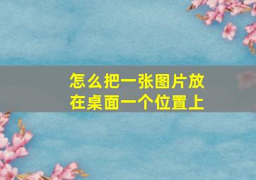 怎么把一张图片放在桌面一个位置上