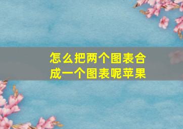 怎么把两个图表合成一个图表呢苹果