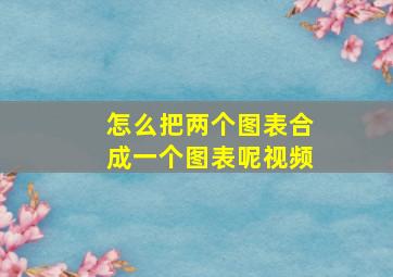 怎么把两个图表合成一个图表呢视频