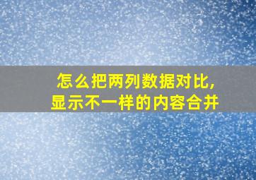 怎么把两列数据对比,显示不一样的内容合并