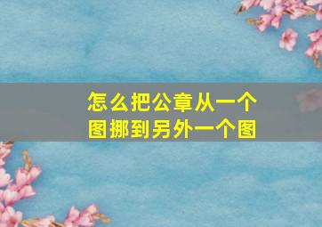 怎么把公章从一个图挪到另外一个图