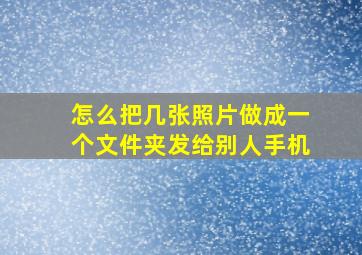 怎么把几张照片做成一个文件夹发给别人手机