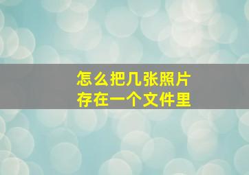 怎么把几张照片存在一个文件里