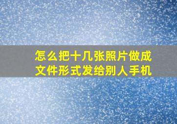 怎么把十几张照片做成文件形式发给别人手机