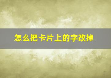 怎么把卡片上的字改掉