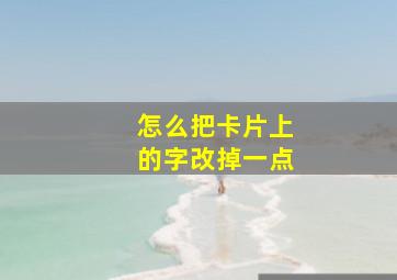 怎么把卡片上的字改掉一点