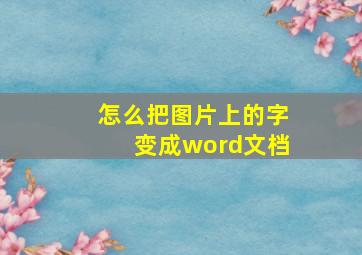 怎么把图片上的字变成word文档