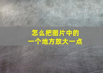 怎么把图片中的一个地方放大一点