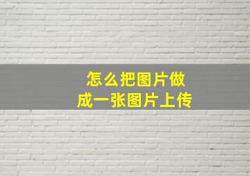 怎么把图片做成一张图片上传