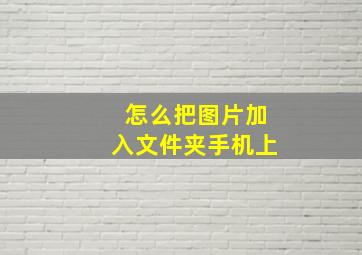 怎么把图片加入文件夹手机上