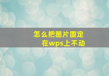 怎么把图片固定在wps上不动