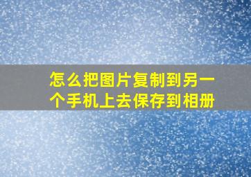 怎么把图片复制到另一个手机上去保存到相册