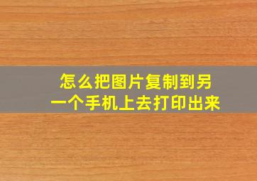 怎么把图片复制到另一个手机上去打印出来