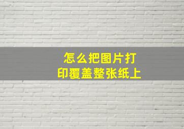 怎么把图片打印覆盖整张纸上