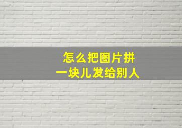 怎么把图片拼一块儿发给别人