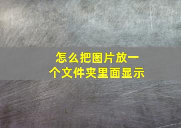 怎么把图片放一个文件夹里面显示