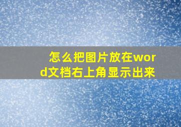 怎么把图片放在word文档右上角显示出来