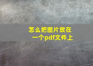 怎么把图片放在一个pdf文件上