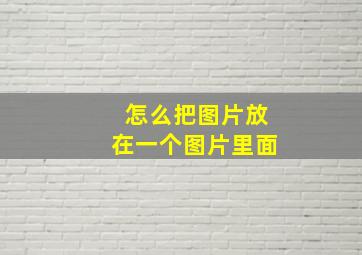 怎么把图片放在一个图片里面