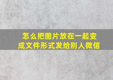 怎么把图片放在一起变成文件形式发给别人微信