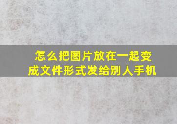 怎么把图片放在一起变成文件形式发给别人手机