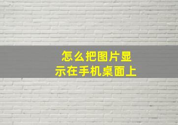 怎么把图片显示在手机桌面上