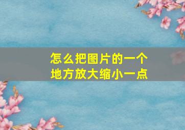 怎么把图片的一个地方放大缩小一点