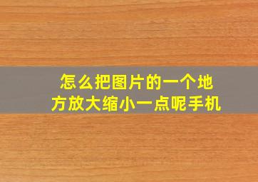 怎么把图片的一个地方放大缩小一点呢手机