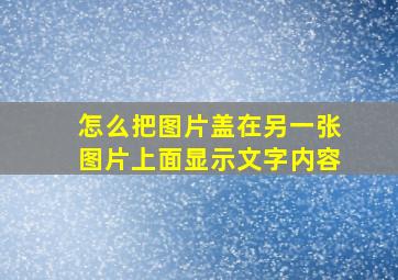 怎么把图片盖在另一张图片上面显示文字内容