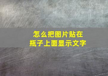 怎么把图片贴在瓶子上面显示文字