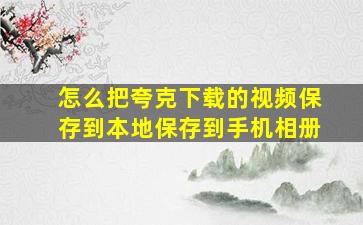 怎么把夸克下载的视频保存到本地保存到手机相册