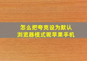 怎么把夸克设为默认浏览器模式呢苹果手机