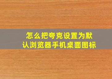 怎么把夸克设置为默认浏览器手机桌面图标